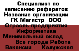 Специалист по написанию рефератов › Название организации ­ ГК Магистр, ООО › Отрасль предприятия ­ Информатика › Минимальный оклад ­ 15 000 - Все города Работа » Вакансии   . Калужская обл.,Калуга г.